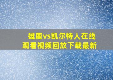 雄鹿vs凯尔特人在线观看视频回放下载最新