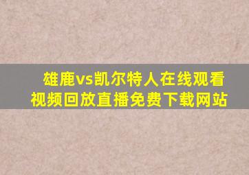 雄鹿vs凯尔特人在线观看视频回放直播免费下载网站