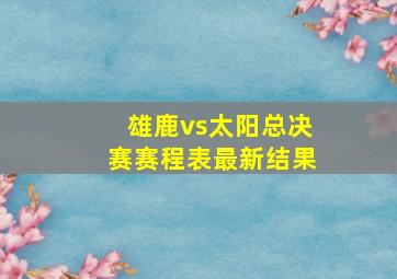 雄鹿vs太阳总决赛赛程表最新结果