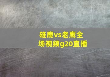 雄鹿vs老鹰全场视频g20直播