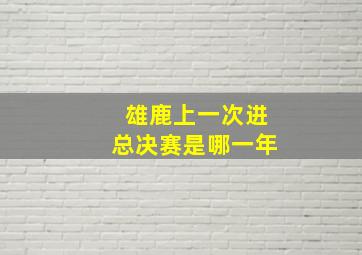 雄鹿上一次进总决赛是哪一年