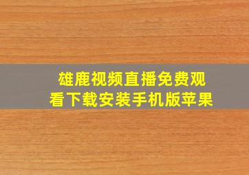 雄鹿视频直播免费观看下载安装手机版苹果