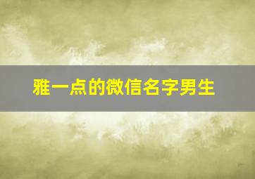 雅一点的微信名字男生