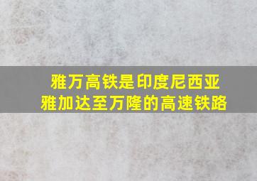 雅万高铁是印度尼西亚雅加达至万隆的高速铁路