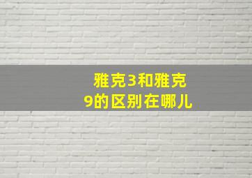 雅克3和雅克9的区别在哪儿