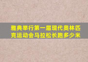 雅典举行第一届现代奥林匹克运动会马拉松长跑多少米