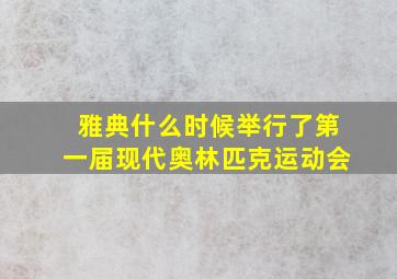 雅典什么时候举行了第一届现代奥林匹克运动会