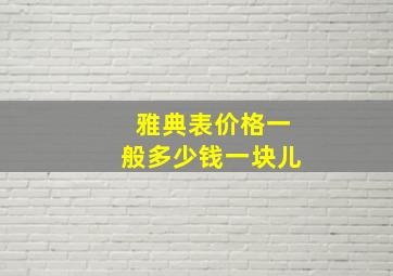 雅典表价格一般多少钱一块儿