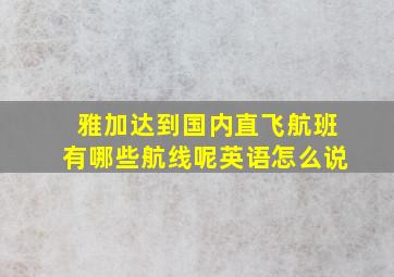 雅加达到国内直飞航班有哪些航线呢英语怎么说