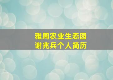 雅周农业生态园谢兆兵个人简历