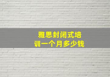 雅思封闭式培训一个月多少钱