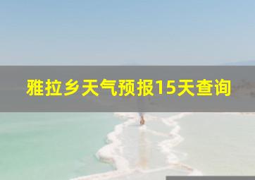 雅拉乡天气预报15天查询