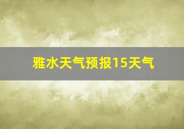 雅水天气预报15天气