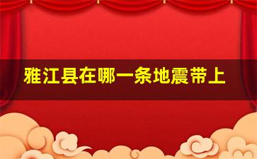 雅江县在哪一条地震带上