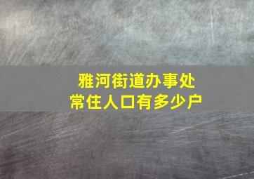 雅河街道办事处常住人口有多少户