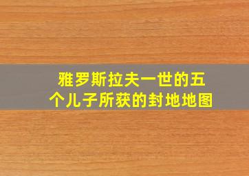 雅罗斯拉夫一世的五个儿子所获的封地地图