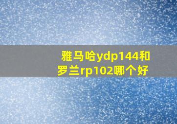 雅马哈ydp144和罗兰rp102哪个好