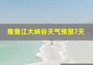 雅鲁江大峡谷天气预报7天