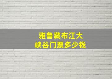 雅鲁藏布江大峡谷门票多少钱