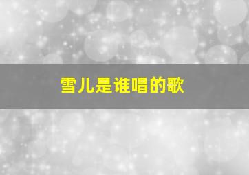 雪儿是谁唱的歌