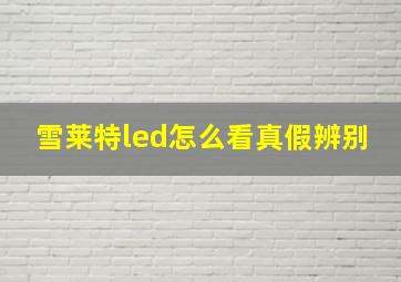 雪莱特led怎么看真假辨别