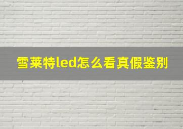 雪莱特led怎么看真假鉴别