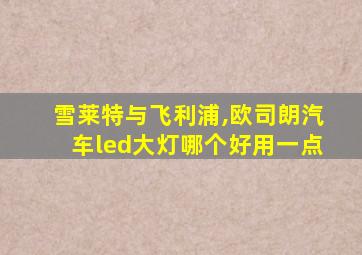雪莱特与飞利浦,欧司朗汽车led大灯哪个好用一点