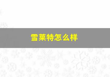 雪莱特怎么样