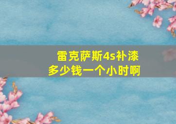 雷克萨斯4s补漆多少钱一个小时啊