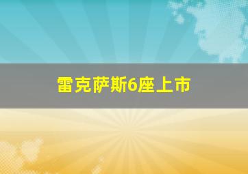 雷克萨斯6座上市