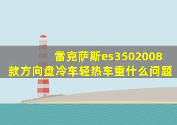 雷克萨斯es3502008款方向盘冷车轻热车重什么问题