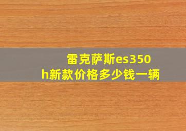 雷克萨斯es350h新款价格多少钱一辆