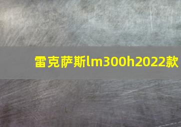 雷克萨斯lm300h2022款