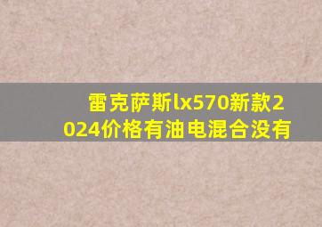 雷克萨斯lx570新款2024价格有油电混合没有