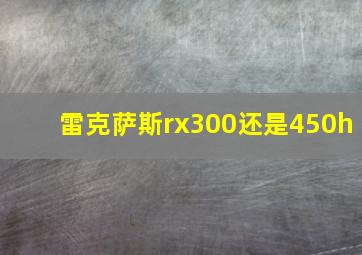 雷克萨斯rx300还是450h