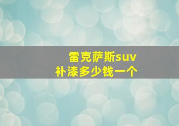 雷克萨斯suv补漆多少钱一个