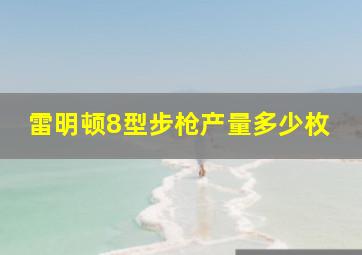 雷明顿8型步枪产量多少枚