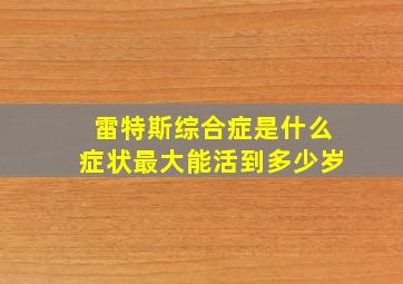 雷特斯综合症是什么症状最大能活到多少岁