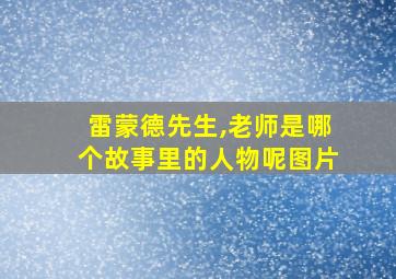 雷蒙德先生,老师是哪个故事里的人物呢图片