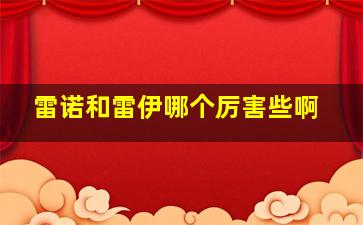 雷诺和雷伊哪个厉害些啊