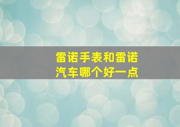 雷诺手表和雷诺汽车哪个好一点