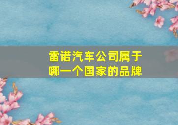 雷诺汽车公司属于哪一个国家的品牌