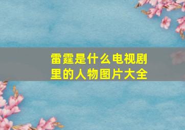 雷霆是什么电视剧里的人物图片大全