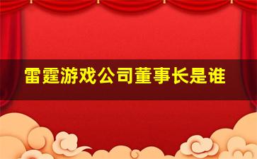 雷霆游戏公司董事长是谁