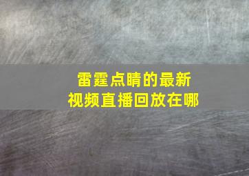 雷霆点睛的最新视频直播回放在哪