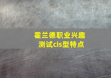 霍兰德职业兴趣测试cis型特点