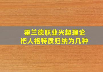 霍兰德职业兴趣理论把人格特质归纳为几种