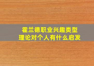 霍兰德职业兴趣类型理论对个人有什么启发