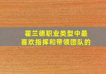 霍兰德职业类型中最喜欢指挥和带领团队的