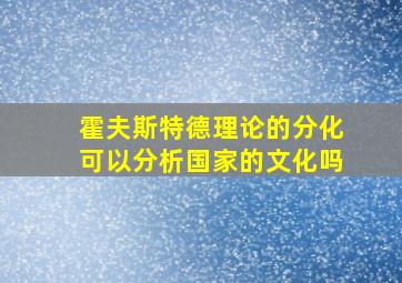 霍夫斯特德理论的分化可以分析国家的文化吗